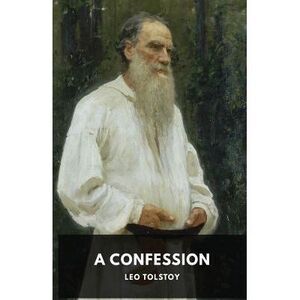 A Confession: Leo Tolstoy -- Leo Tolstoy